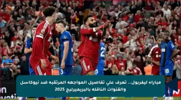 مباراة ليفربول.. تعرف على تفاصيل المواجهة المرتقبة ضد نيوكاسل والقنوات الناقلة بالبريميرليج 2025